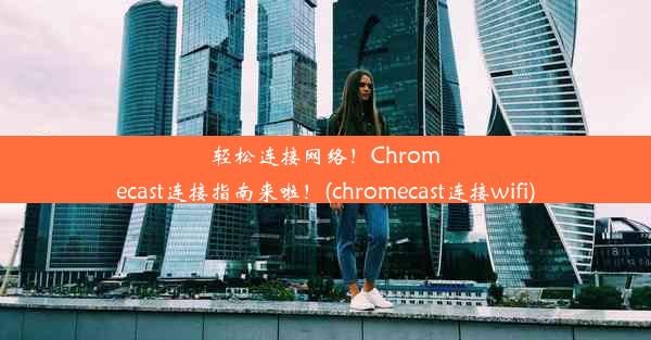 轻松连接网络！Chromecast连接指南来啦！(chromecast连接wifi)