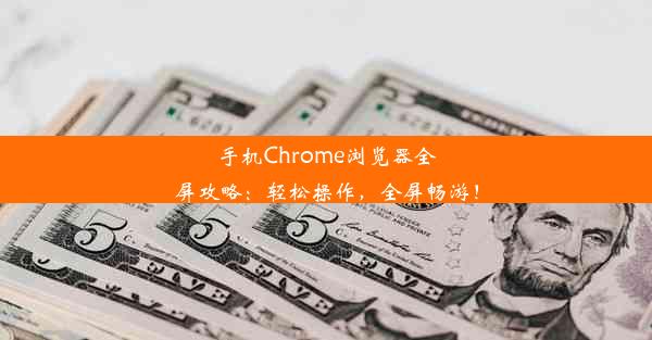 手机Chrome浏览器全屏攻略：轻松操作，全屏畅游！