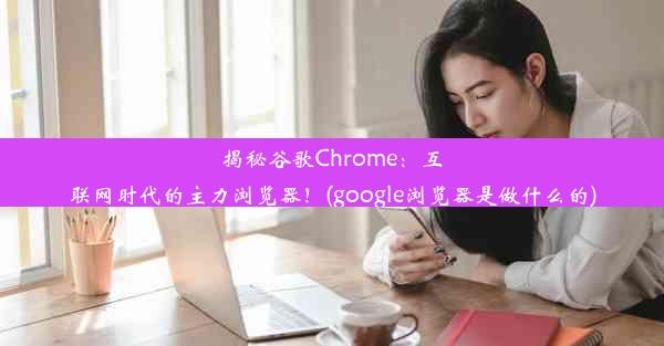 揭秘谷歌Chrome：互联网时代的主力浏览器！(google浏览器是做什么的)