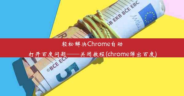 轻松解决Chrome自动打开百度问题——关闭教程(chrome弹出百度)