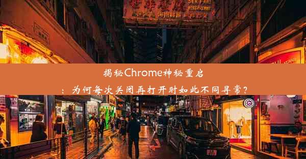 揭秘Chrome神秘重启：为何每次关闭再打开时如此不同寻常？