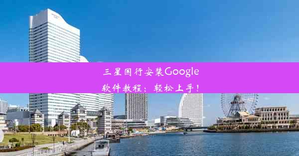 三星国行安装Google软件教程：轻松上手！