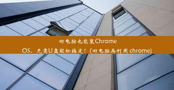 旧电脑也能装ChromeOS，无需U盘轻松搞定！(旧电脑再利用 chrome)