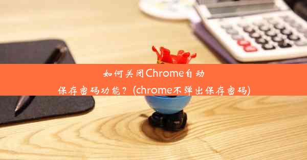 如何关闭Chrome自动保存密码功能？(chrome不弹出保存密码)