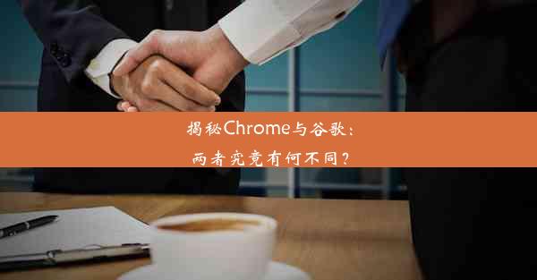 揭秘Chrome与谷歌：两者究竟有何不同？