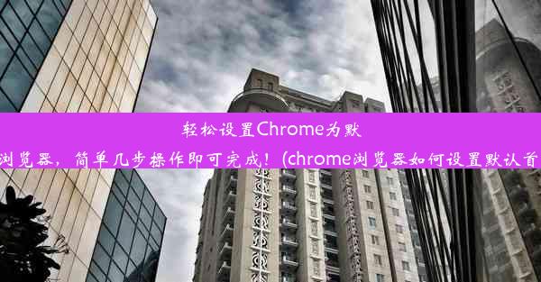 轻松设置Chrome为默认浏览器，简单几步操作即可完成！(chrome浏览器如何设置默认首页)