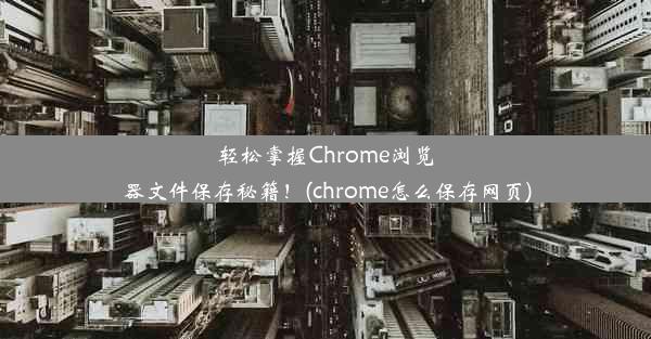 轻松掌握Chrome浏览器文件保存秘籍！(chrome怎么保存网页)