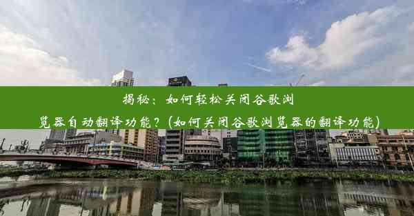 揭秘：如何轻松关闭谷歌浏览器自动翻译功能？(如何关闭谷歌浏览器的翻译功能)