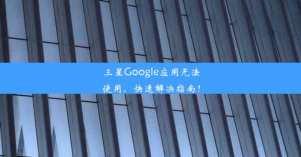 三星Google应用无法使用，快速解决指南！