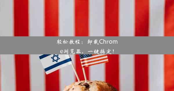 轻松教程：卸载Chrome浏览器，一键搞定！