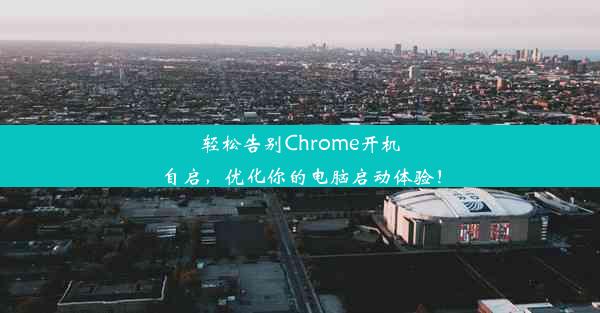 轻松告别Chrome开机自启，优化你的电脑启动体验！