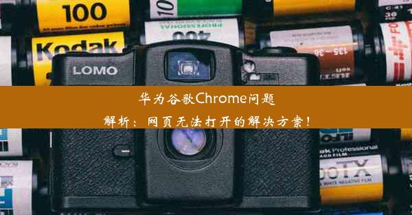 华为谷歌Chrome问题解析：网页无法打开的解决方案！