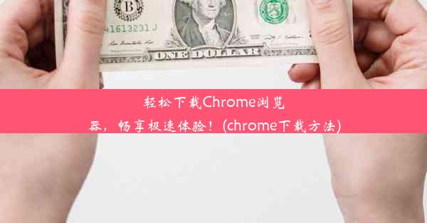 轻松下载Chrome浏览器，畅享极速体验！(chrome下载方法)