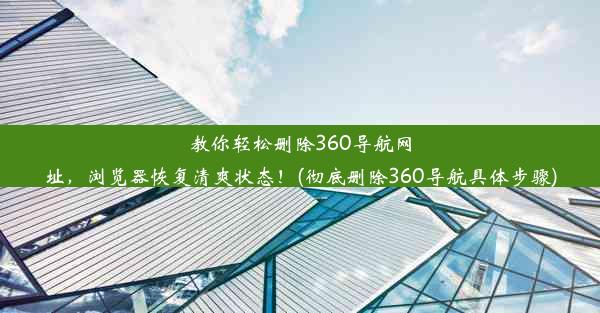 教你轻松删除360导航网址，浏览器恢复清爽状态！(彻底删除360导航具体步骤)