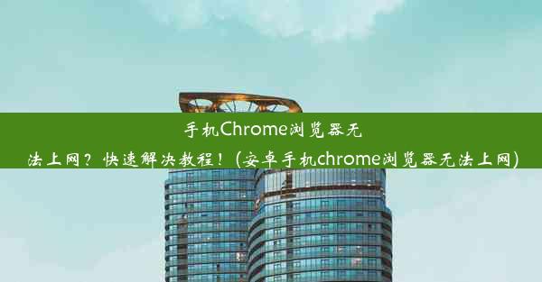 手机Chrome浏览器无法上网？快速解决教程！(安卓手机chrome浏览器无法上网)