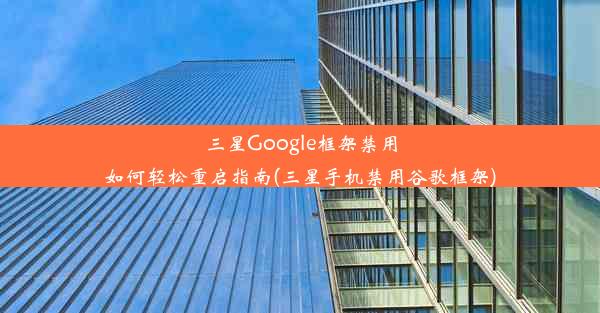 三星Google框架禁用如何轻松重启指南(三星手机禁用谷歌框架)