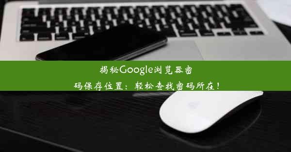 揭秘Google浏览器密码保存位置：轻松查找密码所在！