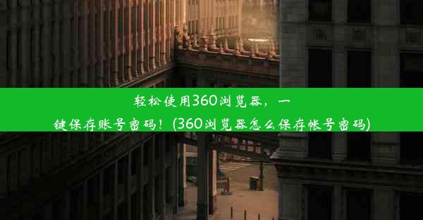 轻松使用360浏览器，一键保存账号密码！(360浏览器怎么保存帐号密码)