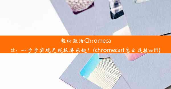 轻松激活Chromecast：一步步实现无线投屏乐趣！(chromecast怎么连接wifi)