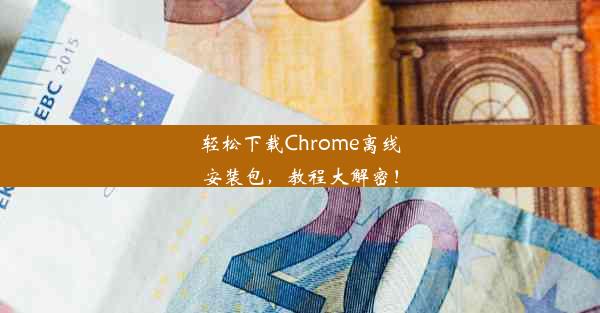 轻松下载Chrome离线安装包，教程大解密！