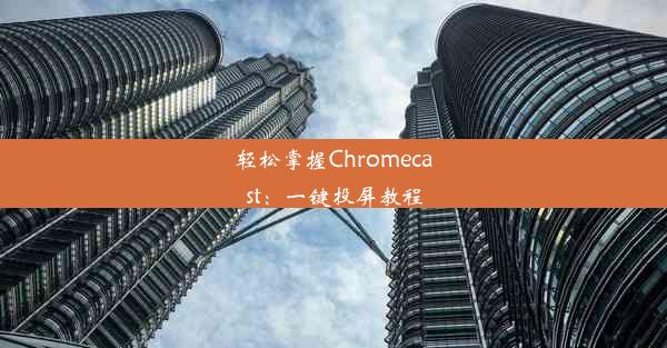 轻松掌握Chromecast：一键投屏教程