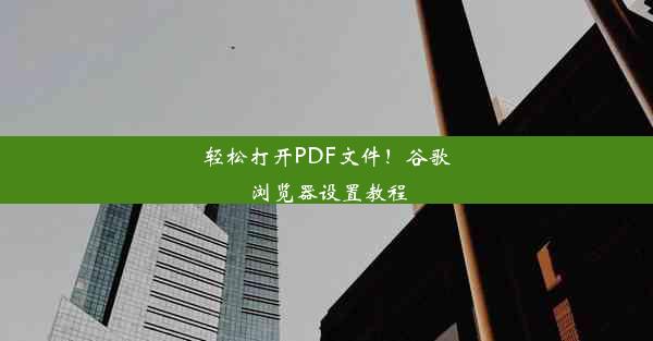 轻松打开PDF文件！谷歌浏览器设置教程