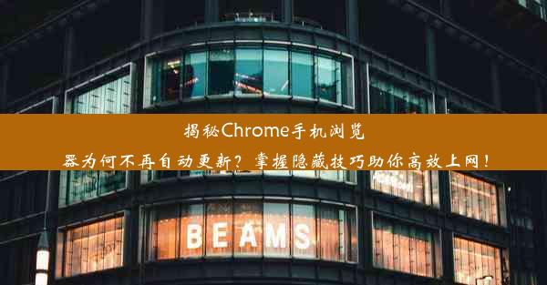 揭秘Chrome手机浏览器为何不再自动更新？掌握隐藏技巧助你高效上网！