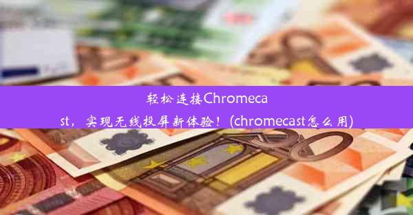 轻松连接Chromecast，实现无线投屏新体验！(chromecast怎么用)