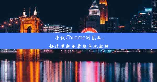 手机Chrome浏览器：快速更新至最新系统教程