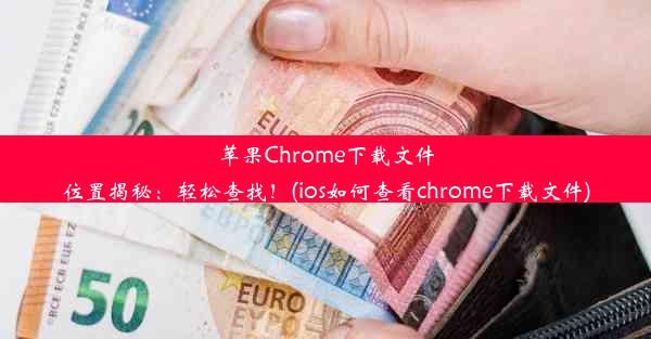 苹果Chrome下载文件位置揭秘：轻松查找！(ios如何查看chrome下载文件)