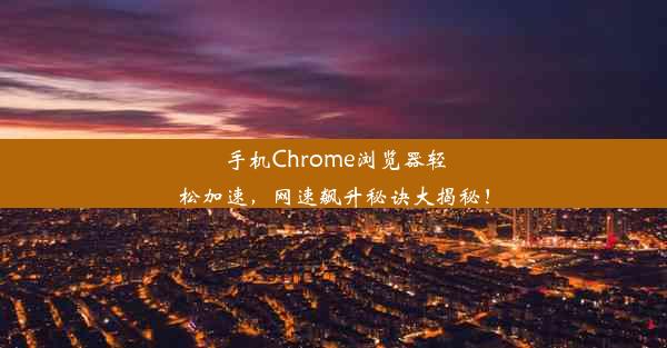 手机Chrome浏览器轻松加速，网速飙升秘诀大揭秘！