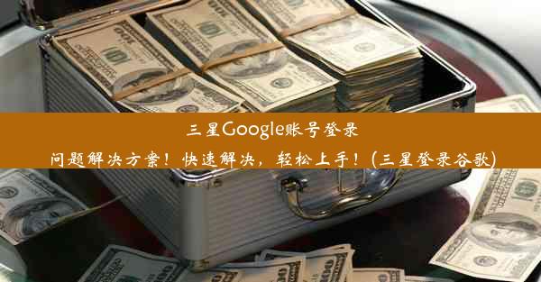 三星Google账号登录问题解决方案！快速解决，轻松上手！(三星登录谷歌)