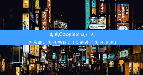 离线Google游戏：无尽乐趣，离线畅玩！(谷歌处于离线模式)