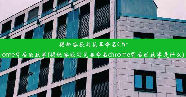 揭秘谷歌浏览器命名Chrome背后的故事(揭秘谷歌浏览器命名chrome背后的故事是什么)