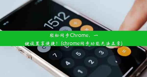 轻松同步Chrome，一键设置享便捷！(chrome同步功能无法正常)