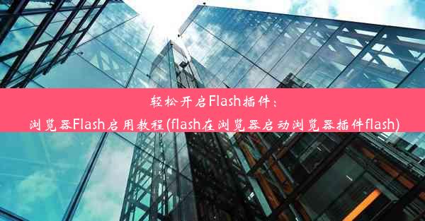 轻松开启Flash插件：浏览器Flash启用教程(flash在浏览器启动浏览器插件flash)