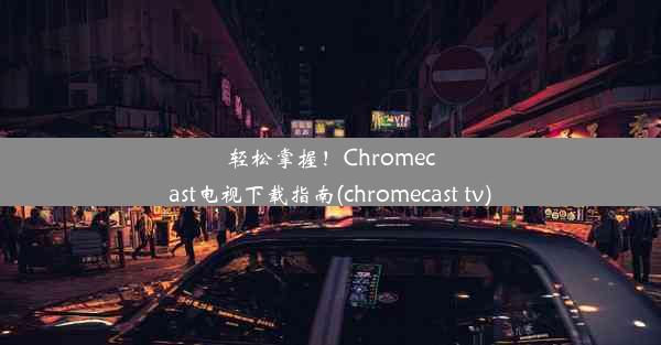 轻松掌握！Chromecast电视下载指南(chromecast tv)