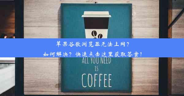 苹果谷歌浏览器无法上网？如何解决？快速点击这里获取答案！