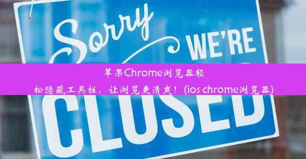 苹果Chrome浏览器轻松隐藏工具栏，让浏览更清爽！(ios chrome浏览器)