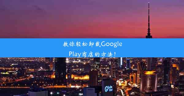 教你轻松卸载GooglePlay商店的方法！