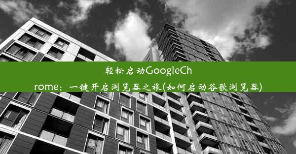 轻松启动GoogleChrome：一键开启浏览器之旅(如何启动谷歌浏览器)