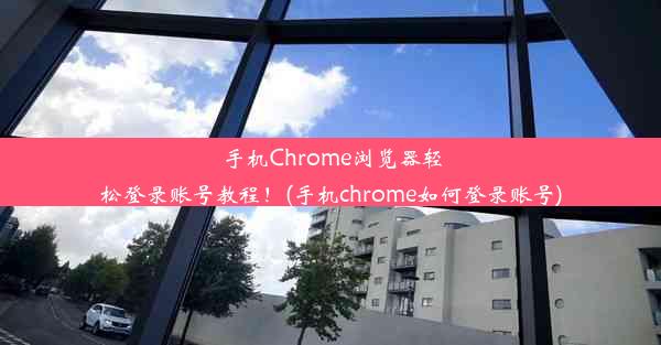 手机Chrome浏览器轻松登录账号教程！(手机chrome如何登录账号)