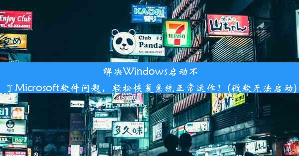 解决Windows启动不了Microsoft软件问题，轻松恢复系统正常运作！(微软无法启动)