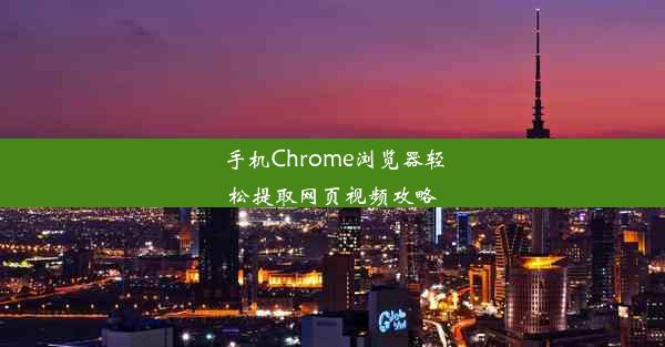 手机Chrome浏览器轻松提取网页视频攻略