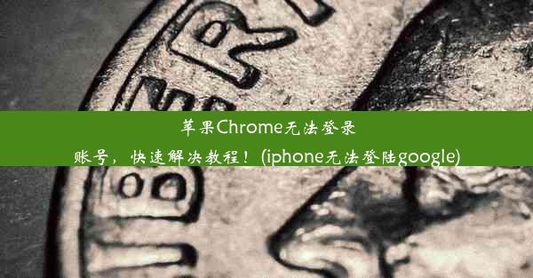 苹果Chrome无法登录账号，快速解决教程！(iphone无法登陆google)