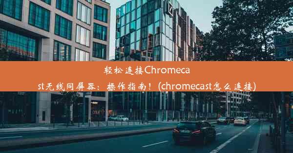 轻松连接Chromecast无线同屏器：操作指南！(chromecast怎么连接)