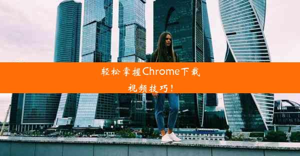 轻松掌握Chrome下载视频技巧！