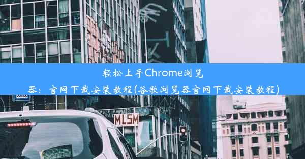 轻松上手Chrome浏览器：官网下载安装教程(谷歌浏览器官网下载安装教程)