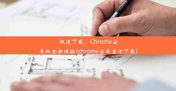 极速下载：Chrome安卓版全新体验(chrome安卓官方下载)