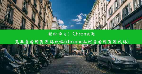 轻松学习！Chrome浏览器查看网页源码攻略(chrome如何查看网页源代码)